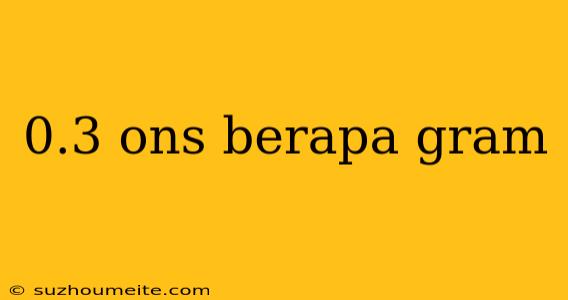 0.3 Ons Berapa Gram