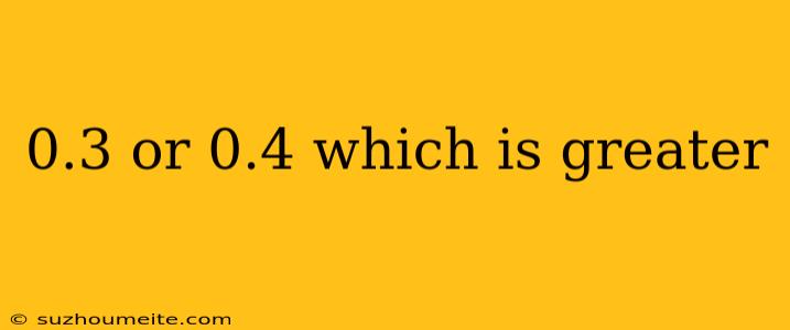 0.3 Or 0.4 Which Is Greater