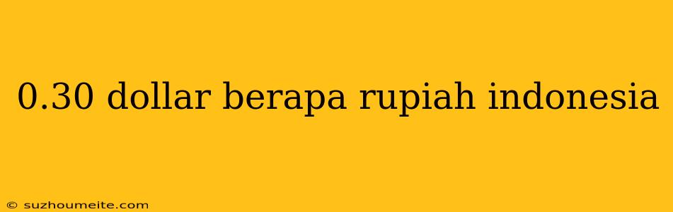 0.30 Dollar Berapa Rupiah Indonesia