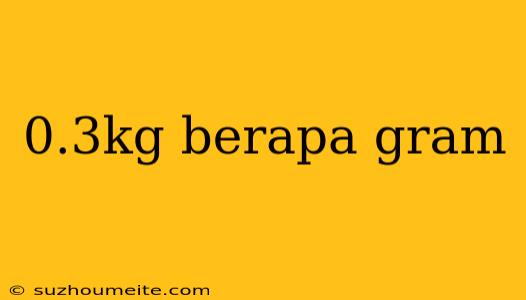 0.3kg Berapa Gram