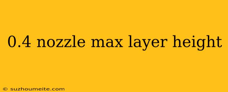 0.4 Nozzle Max Layer Height