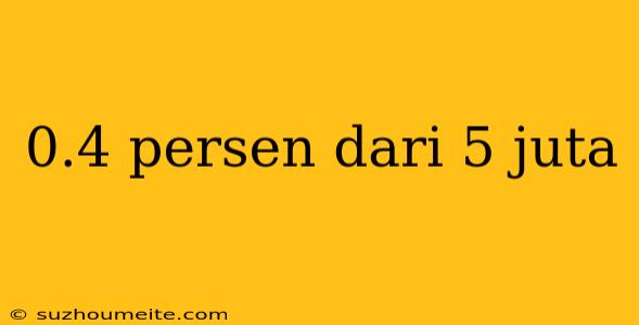 0.4 Persen Dari 5 Juta