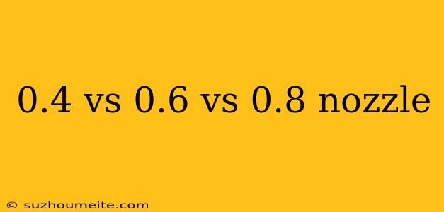 0.4 Vs 0.6 Vs 0.8 Nozzle