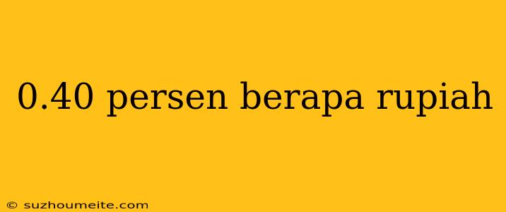 0.40 Persen Berapa Rupiah