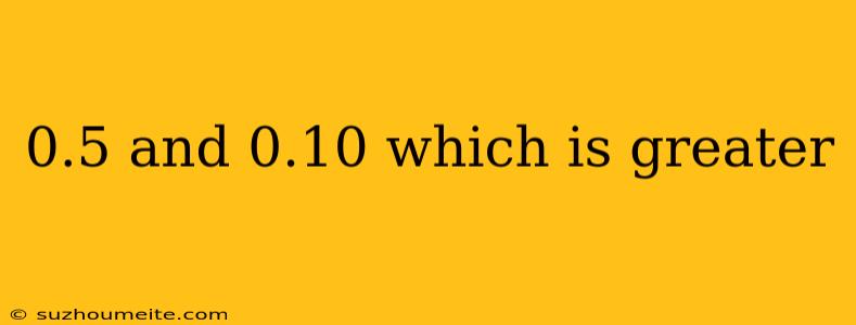 0.5 And 0.10 Which Is Greater