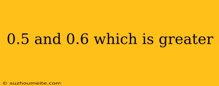 0.5 And 0.6 Which Is Greater