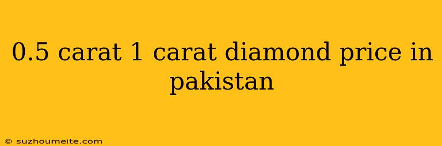 0.5 Carat 1 Carat Diamond Price In Pakistan