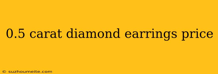 0.5 Carat Diamond Earrings Price