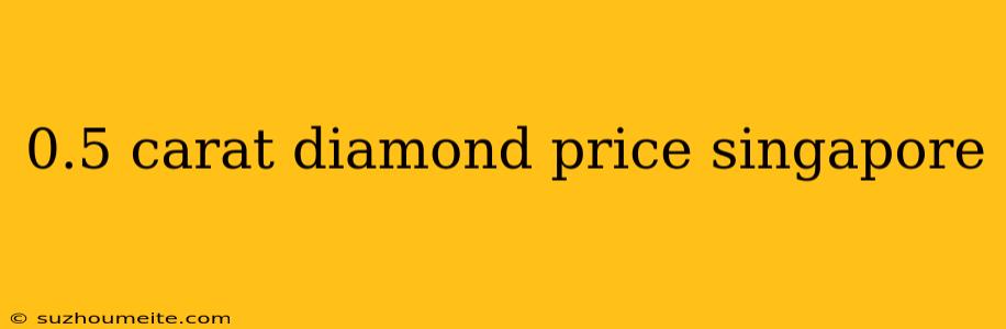 0.5 Carat Diamond Price Singapore