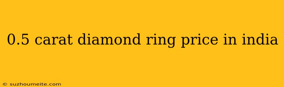 0.5 Carat Diamond Ring Price In India