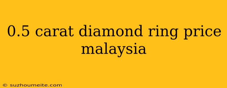 0.5 Carat Diamond Ring Price Malaysia