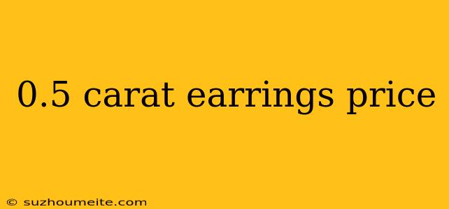 0.5 Carat Earrings Price