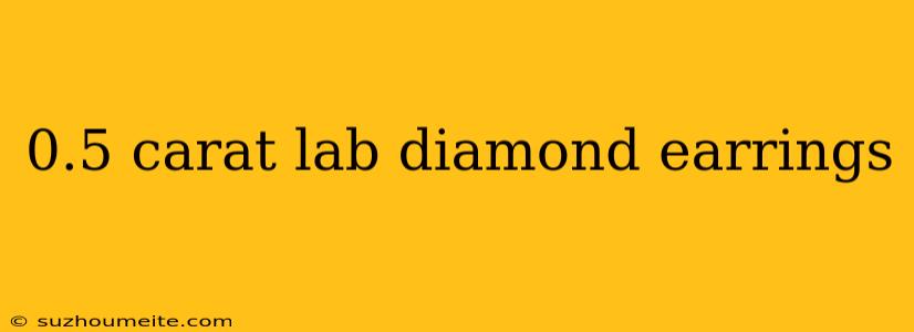 0.5 Carat Lab Diamond Earrings