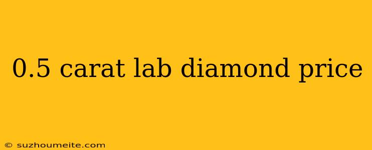 0.5 Carat Lab Diamond Price