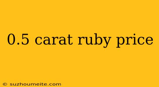 0.5 Carat Ruby Price