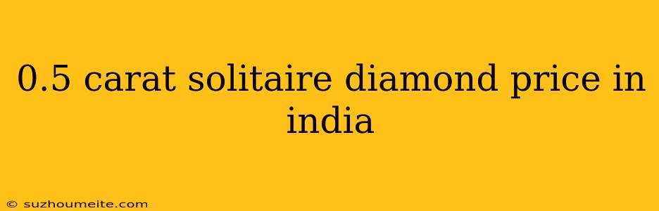 0.5 Carat Solitaire Diamond Price In India