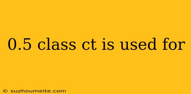 0.5 Class Ct Is Used For