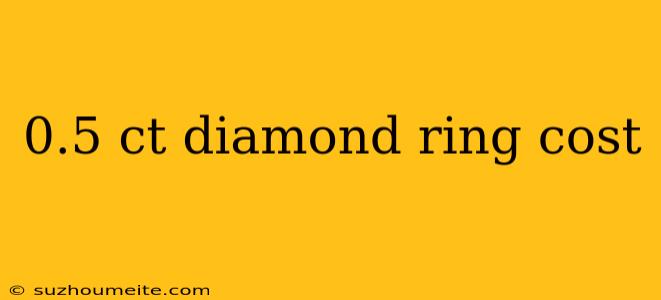 0.5 Ct Diamond Ring Cost