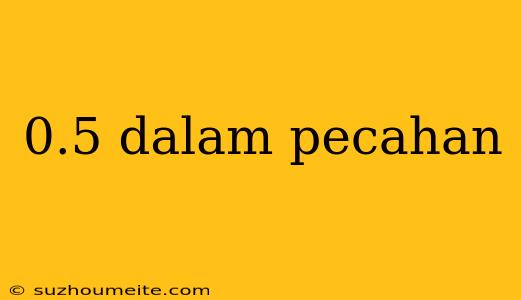 0.5 Dalam Pecahan