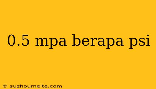 0.5 Mpa Berapa Psi