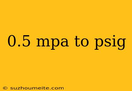 0.5 Mpa To Psig