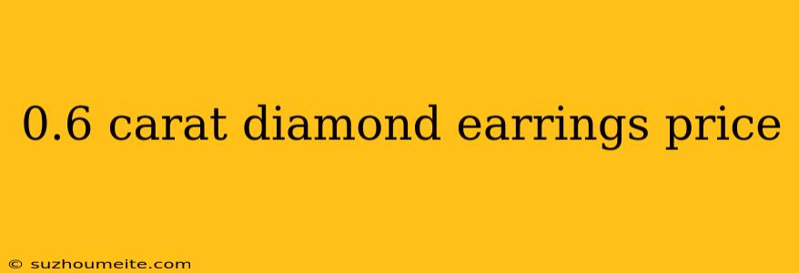 0.6 Carat Diamond Earrings Price