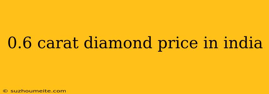 0.6 Carat Diamond Price In India