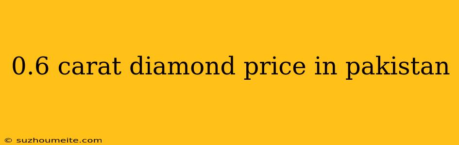 0.6 Carat Diamond Price In Pakistan