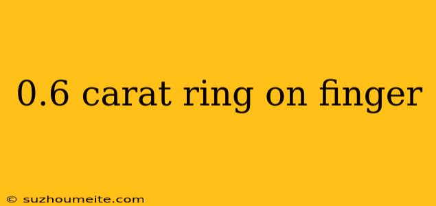 0.6 Carat Ring On Finger