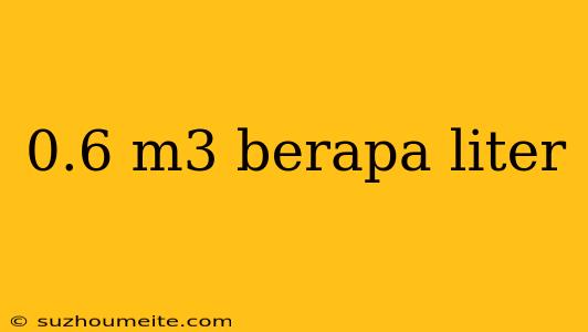 0.6 M3 Berapa Liter