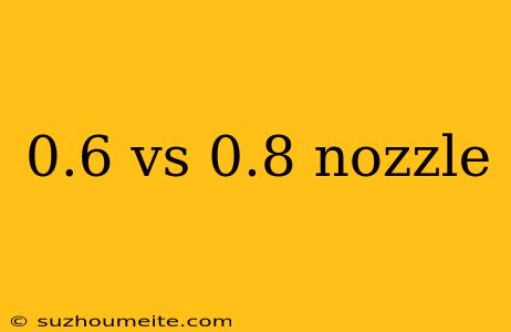 0.6 Vs 0.8 Nozzle