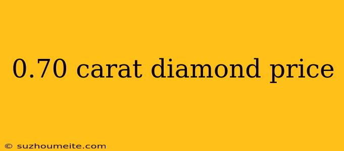 0.70 Carat Diamond Price