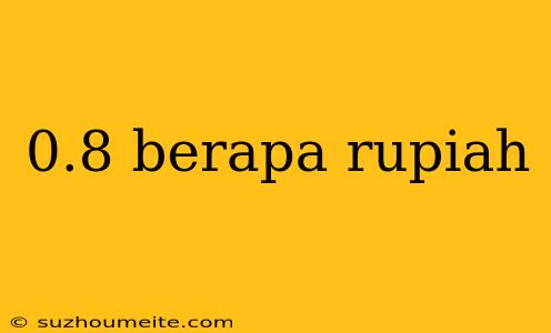 0.8 Berapa Rupiah