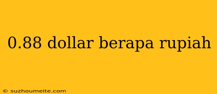 0.88 Dollar Berapa Rupiah