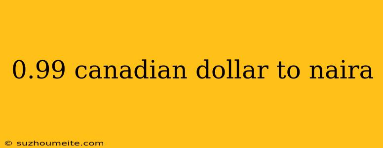 0.99 Canadian Dollar To Naira