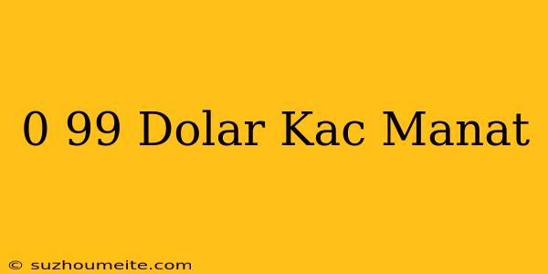 0.99 Dolar Kaç Manat