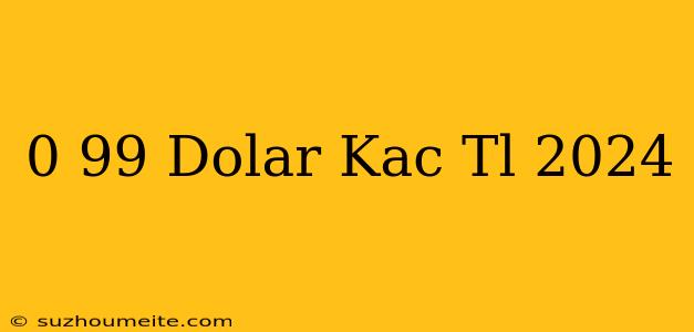 0.99 Dolar Kaç Tl 2024