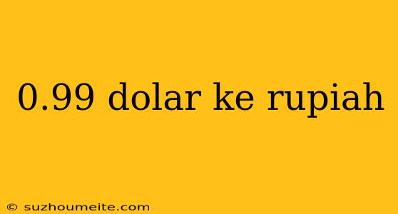 0.99 Dolar Ke Rupiah