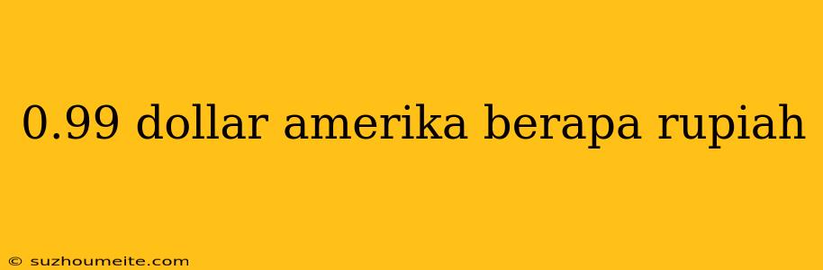 0.99 Dollar Amerika Berapa Rupiah