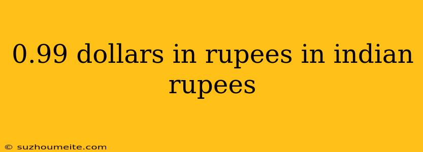 0.99 Dollars In Rupees In Indian Rupees