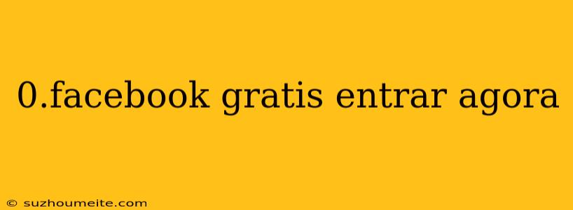 0.facebook Gratis Entrar Agora