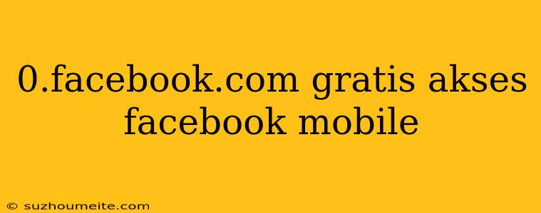 0.facebook.com Gratis Akses Facebook Mobile