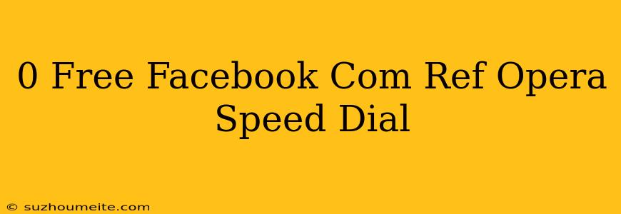 0.free Facebook.com/ Ref=opera_speed_dial