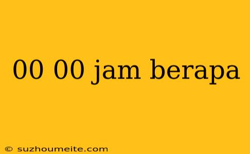 00 00 Jam Berapa