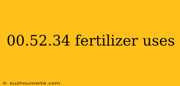 00.52.34 Fertilizer Uses