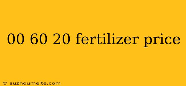 00 60 20 Fertilizer Price