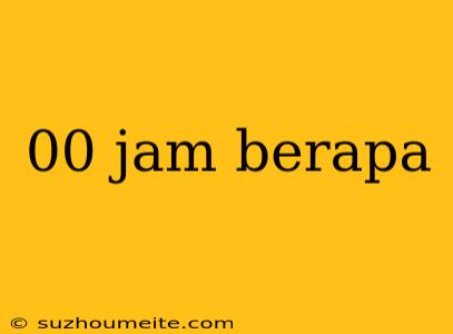 00 Jam Berapa