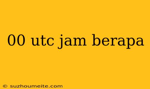 00 Utc Jam Berapa