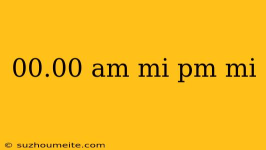 00.00 Am Mi Pm Mi