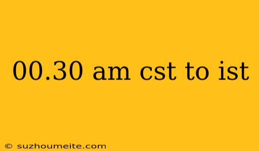 00.30 Am Cst To Ist